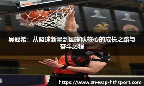 吴冠希：从篮球新星到国家队核心的成长之路与奋斗历程