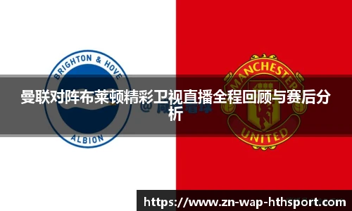 曼联对阵布莱顿精彩卫视直播全程回顾与赛后分析