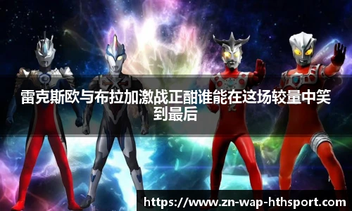 雷克斯欧与布拉加激战正酣谁能在这场较量中笑到最后