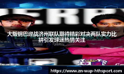大阪钢巴迎战济州联队期待精彩对决两队实力比拼引发球迷热情关注